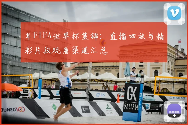 年FIFA世界杯集锦：直播回放与精彩片段观看渠道汇总