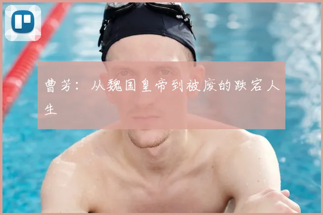曹芳:从魏国皇帝到被废的跌宕人生
