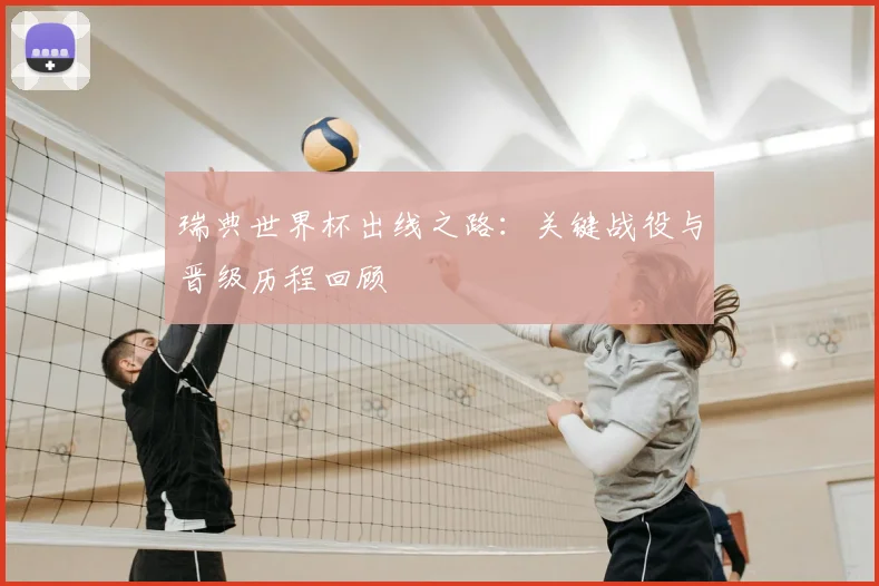 瑞典世界杯出线之路:关键战役与晋级历程回顾