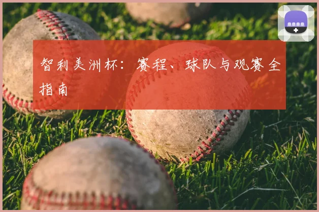 智利美洲杯：赛程、球队与观赛全指南