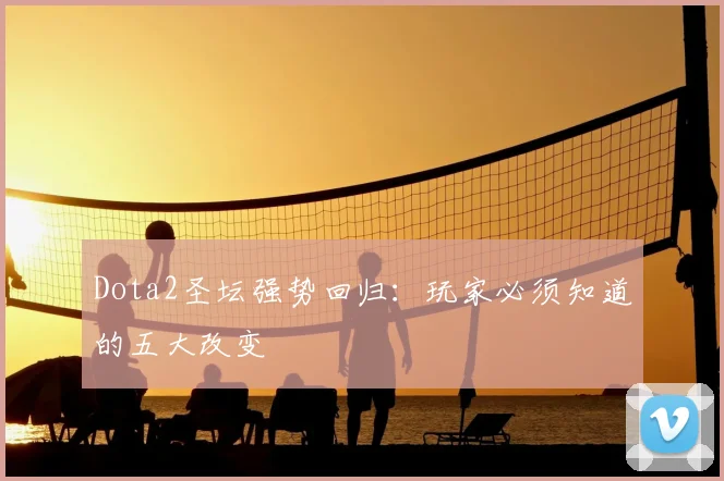 Dota2圣坛强势回归:玩家必须知道的五大改变