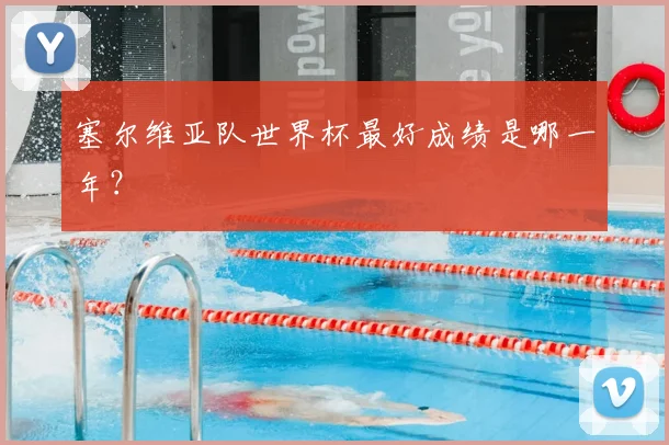 塞尔维亚队世界杯最好成绩是哪一年?
