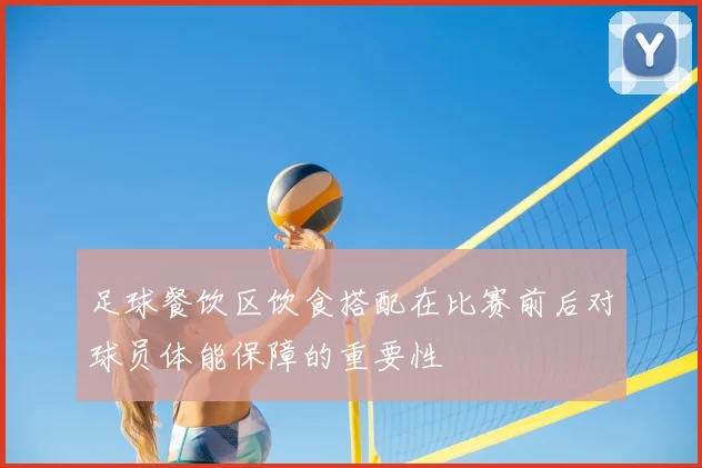 足球餐饮区饮食搭配在比赛前后对球员体能保障的重要性